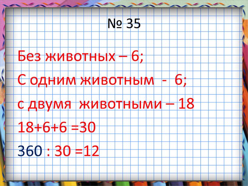 Без животных – 6; С одним животным - 6; с двумя животными – 18 18+6+6 =30 360 : 30 =12