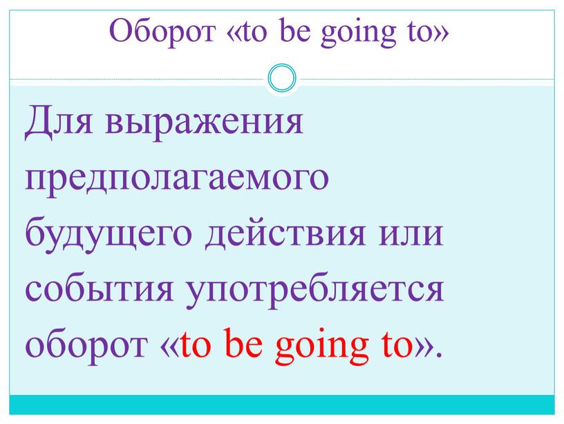 Оборот «to be going to» Для выражения предполагаемого будущего действия или события употребляется оборот «to be going to»