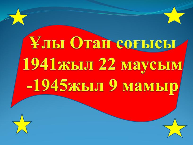 Отан соғысы 1941жыл 22 маусым -1945жыл 9 мамыр