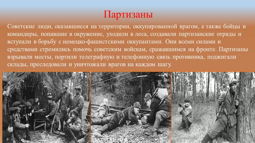 Партизаны Советские люди, оказавшиеся на территории, оккупированной врагом, а также бойцы и командиры, попавшие в окружение, уходили в леса, создавали партизанские отряды и вступали в…