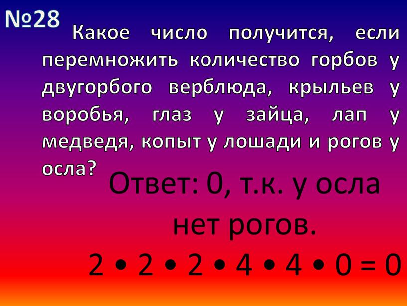 Какое число получится, если перемножить количество горбов у двугорбого верблюда, крыльев у воробья, глаз у зайца, лап у медведя, копыт у лошади и рогов у…