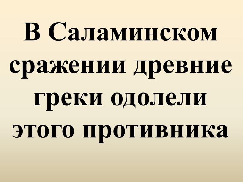 В Саламинском сражении древние греки одолели этого противника