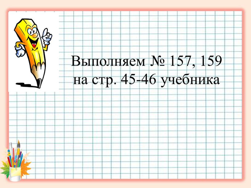 Выполняем № 157, 159 на стр. 45-46 учебника