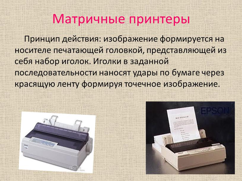Матричные принтеры Принцип действия: изображение формируется на носителе печатающей головкой, представляющей из себя набор иголок