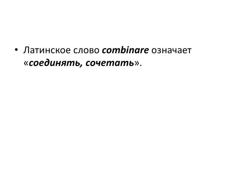 Латинское слово combinare означает « соединять, сочетать »