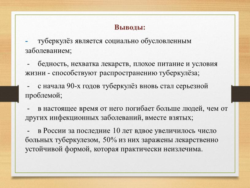 Выводы: - туберкулёз является социально обусловленным заболеванием; - бедность, нехватка лекарств, плохое питание и условия жизни - способствуют распространению туберкулёза; - с начала 90-х годов…