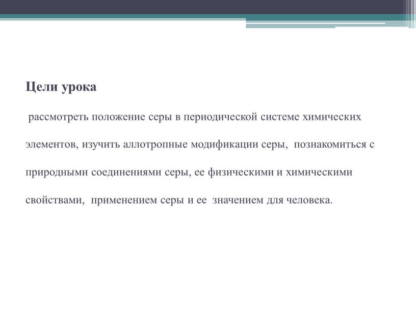 Цели урока рассмотреть положение серы в периодической системе химических элементов, изучить аллотропные модификации серы, познакомиться с природными соединениями серы, ее физическими и химическими свойствами, применением…