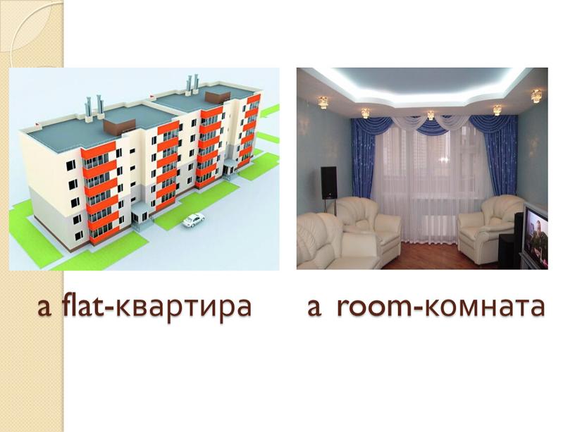 a flat-квартира a room-комната