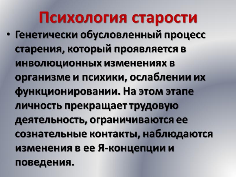 Психология старости Генетически обусловленный процесс старения, который проявляется в инволюционных изменениях в организме и психики, ослаблении их функционировании