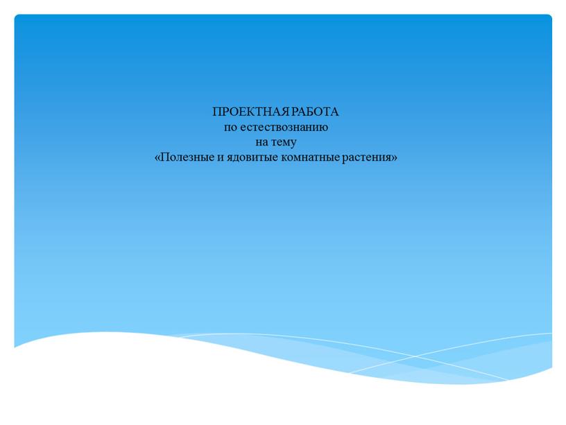 ПРОЕКТНАЯ РАБОТА по естествознанию на тему «Полезные и ядовитые комнатные растения»