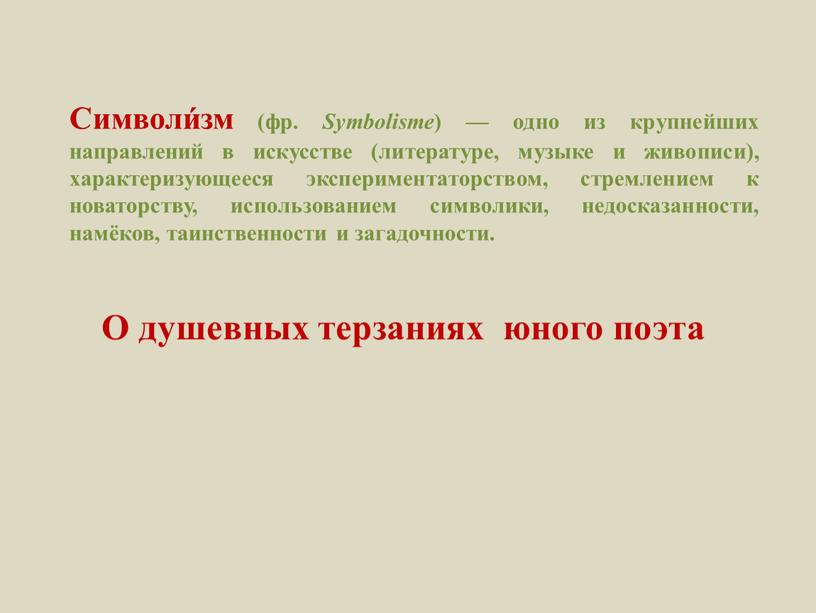 Символи́зм (фр. Symbolisme ) — одно из крупнейших направлений в искусстве (литературе, музыке и живописи), характеризующееся экспериментаторством, стремлением к новаторству, использованием символики, недосказанности, намёков, таинственности…