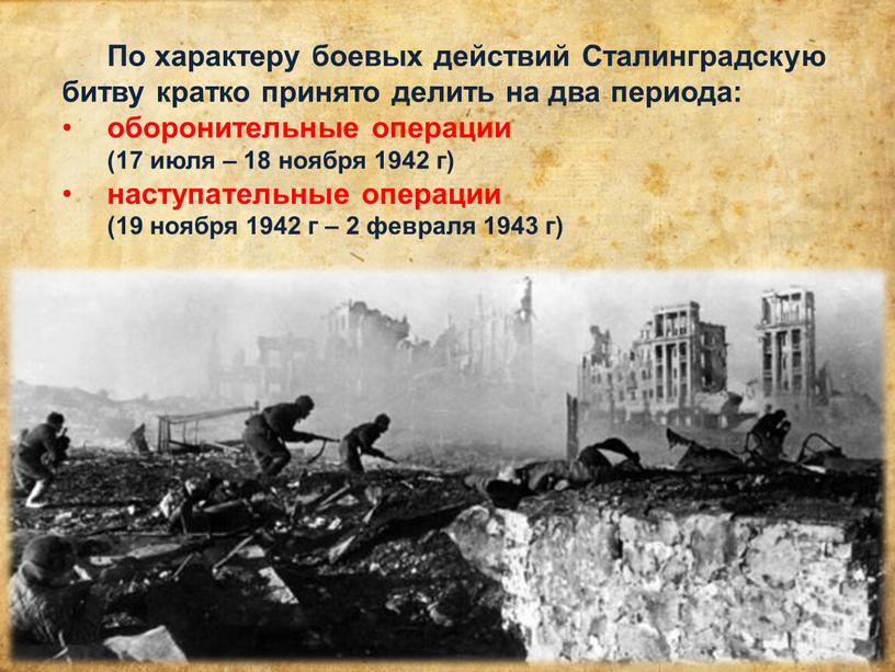 По характеру боевых действий Сталинградскую битву кратко принято делить на два периода: оборонительные операции (17 июля – 18 ноября 1942 г) наступательные операции (19 ноября…