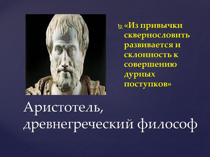 Аристотель, древнегреческий философ «Из привычки сквернословить развивается и склонность к совершению дурных поступков»