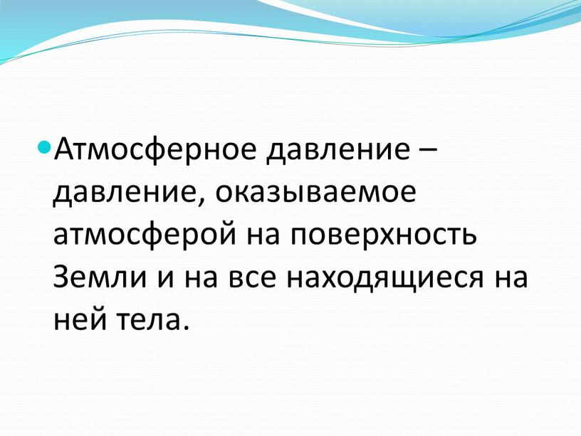 Атмосферное давление – давление, оказываемое атмосферой на поверхность