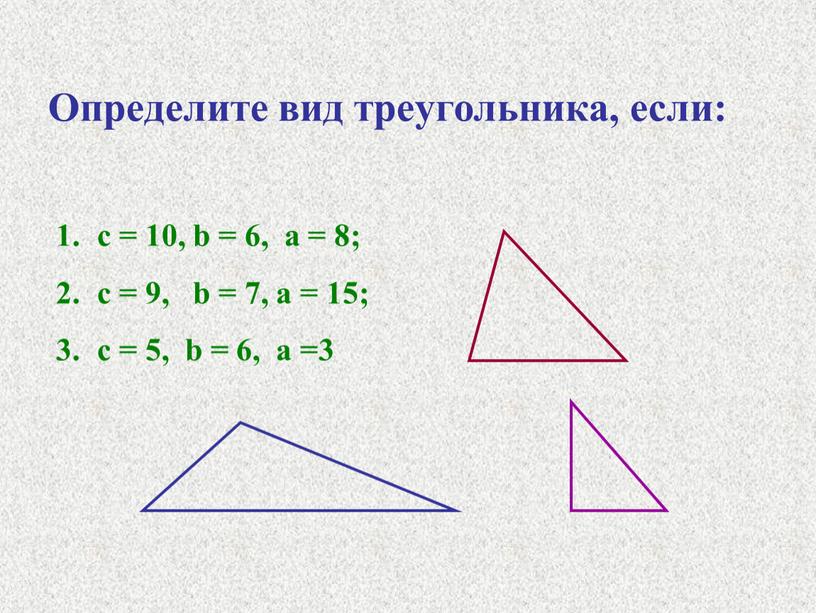 Определите вид треугольника, если: c = 10, b = 6, a = 8; c = 9, b = 7, a = 15; c = 5,…