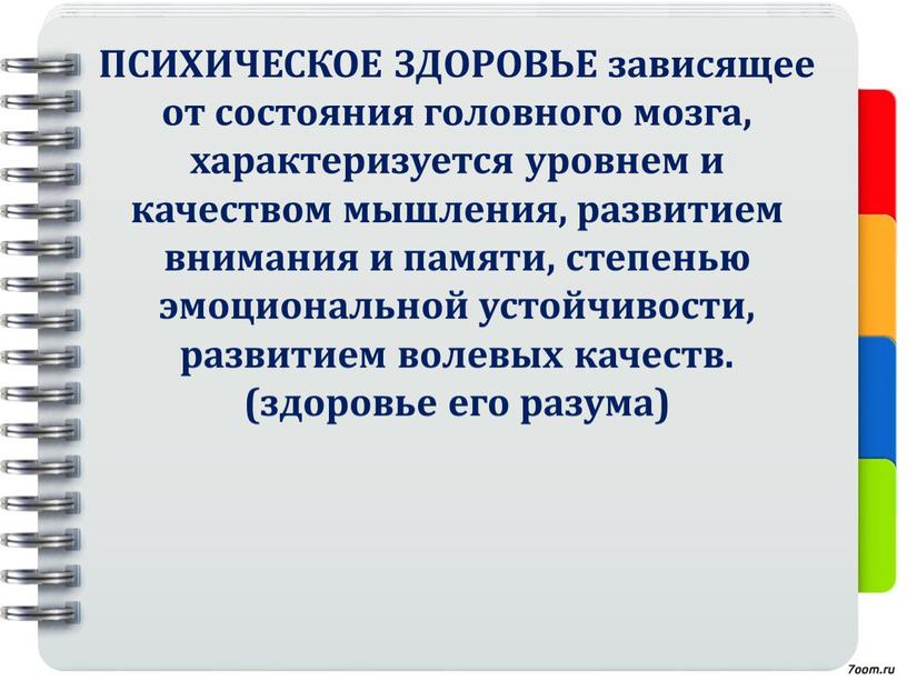 ПСИХИЧЕСКОЕ ЗДОРОВЬЕ зависящее от состояния головного мозга, характеризуется уровнем и качеством мышления, развитием внимания и памяти, степенью эмоциональной устойчивости, развитием волевых качеств