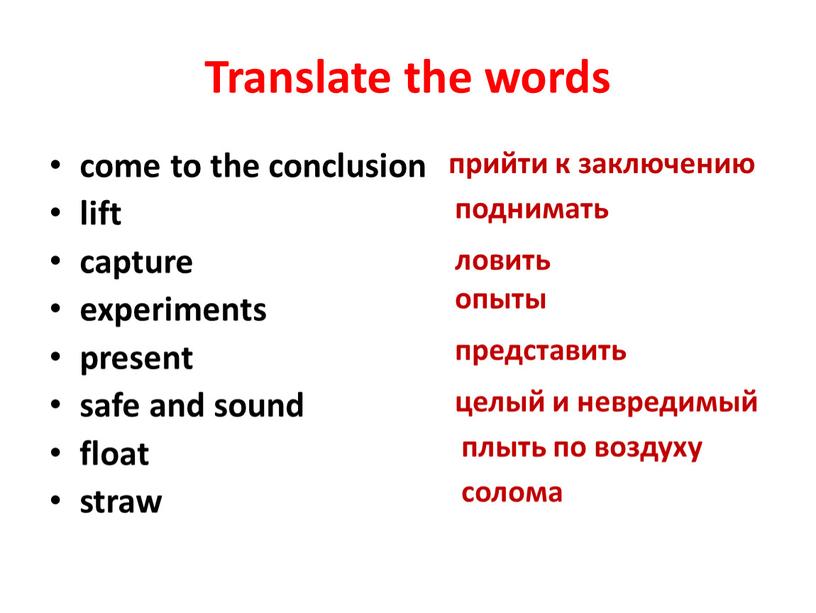 Translate the words come to the conclusion lift capture experiments present safe and sound float straw плыть по воздуху прийти к заключению поднимать ловить опыты…