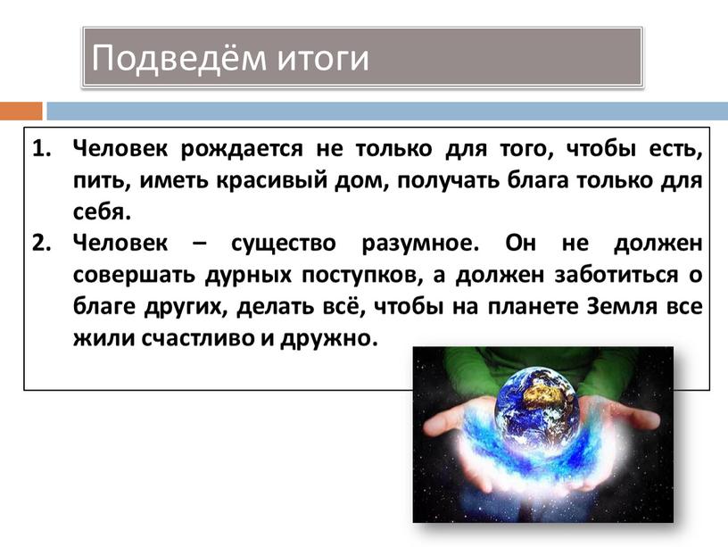 Подведём итоги Человек рождается не только для того, чтобы есть, пить, иметь красивый дом, получать блага только для себя