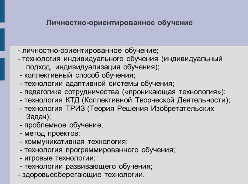 Личностно-ориентированное обучение - личностно-ориентированное обучение; - технология индивидуального обучения (индивидуальный подход, индивидуализация обучения); - коллективный способ обучения; - технологии адаптивной системы обучения; - педагогика сотрудничества…