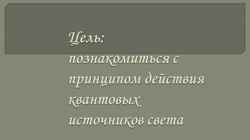 Цель: познакомиться с принципом действия квантовых источников света