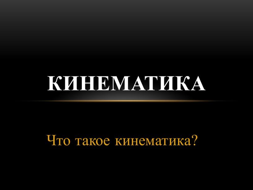 Что такое кинематика? КИНЕМАТИКА