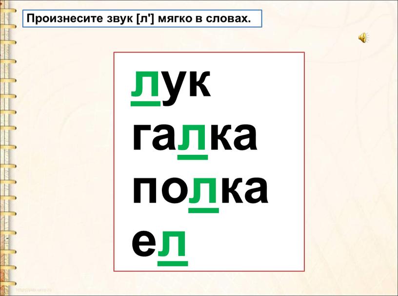 Произнесите звук [л'] мягко в словах