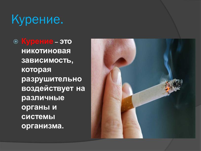Курение. Курение – это никотиновая зависимость, которая разрушительно воздействует на различные органы и системы организма