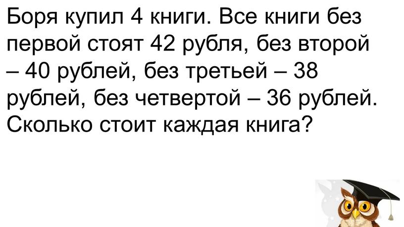 Боря купил 4 книги. Все книги без первой стоят 42 рубля, без второй – 40 рублей, без третьей – 38 рублей, без четвертой – 36…