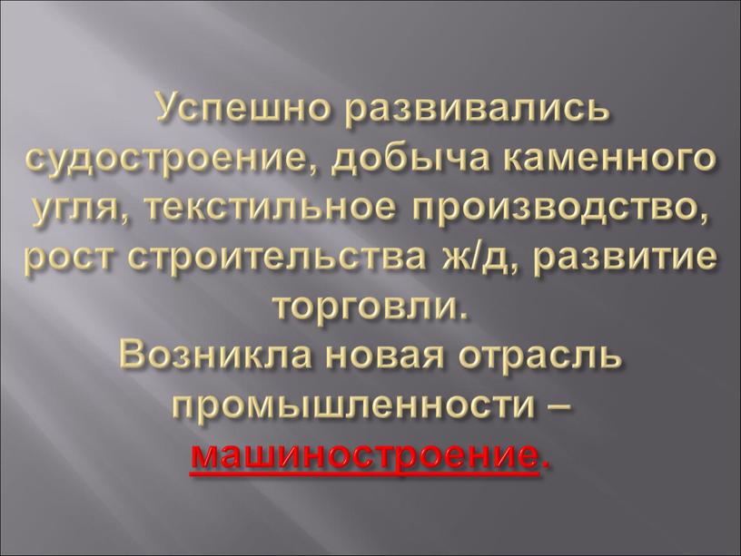 Успешно развивались судостроение, добыча каменного угля, текстильное производство, рост строительства ж/д, развитие торговли