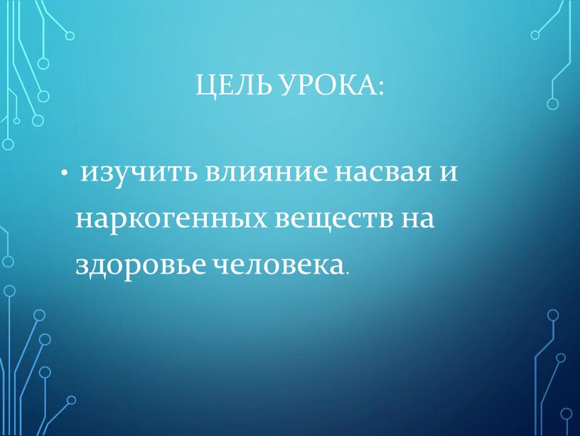 Цель урока: изучить влияние насвая и наркогенных веществ на здоровье человека