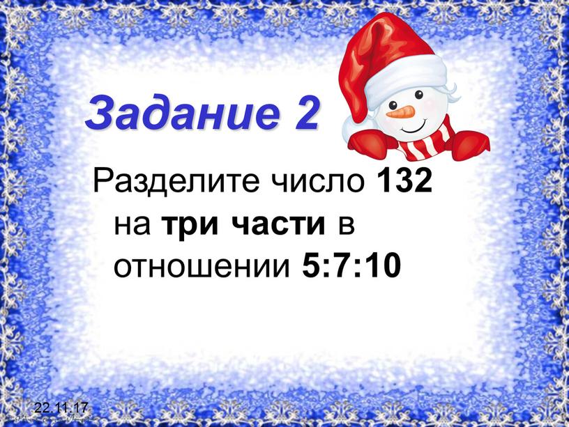 Задание 2 Разделите число 132 на три части в отношении 5:7:10