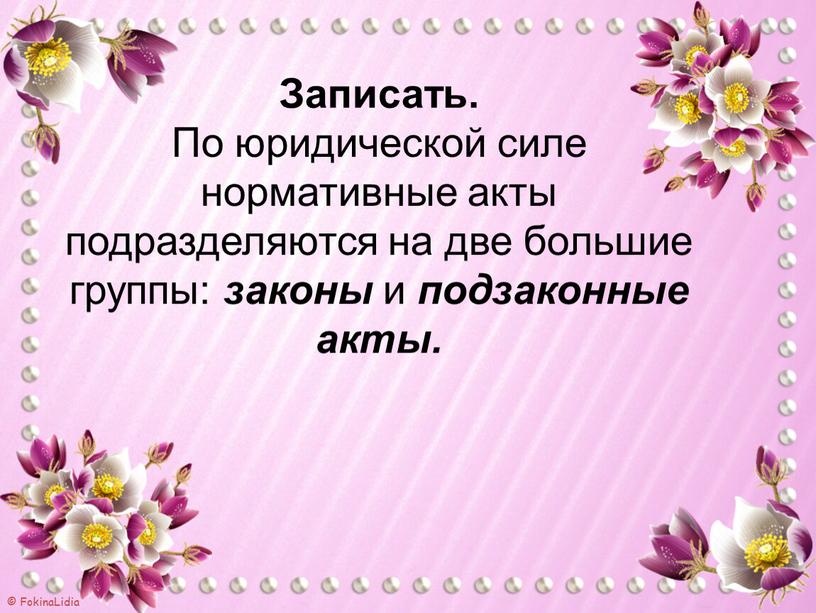 Записать. По юридической силе нормативные акты подразделяются на две большие группы: законы и подзаконные акты