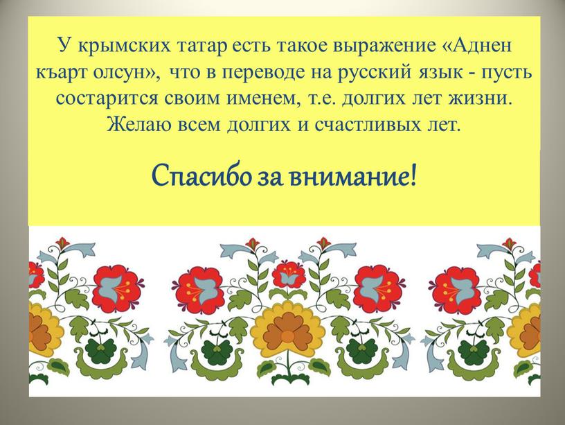У крымских татар есть такое выражение «Аднен къарт олсун», что в переводе на русский язык - пусть состарится своим именем, т