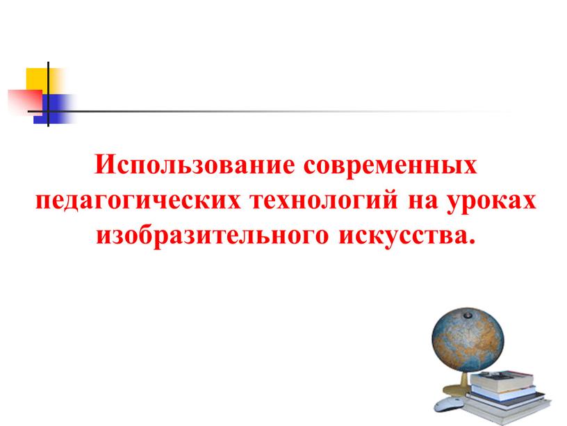 Использование современных педагогических технологий на уроках изобразительного искусства