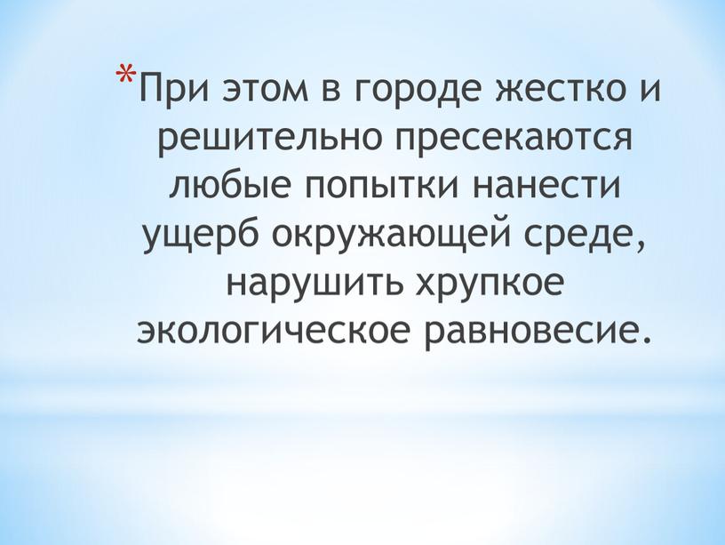 При этом в городе жестко и решительно пресекаются любые попытки нанести ущерб окружающей среде, нарушить хрупкое экологическое равновесие