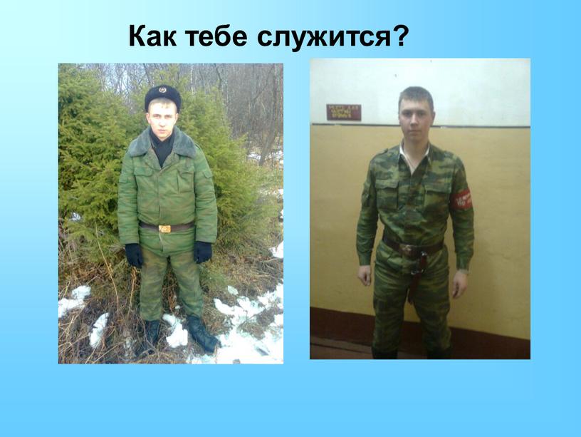 Как тебе служится?