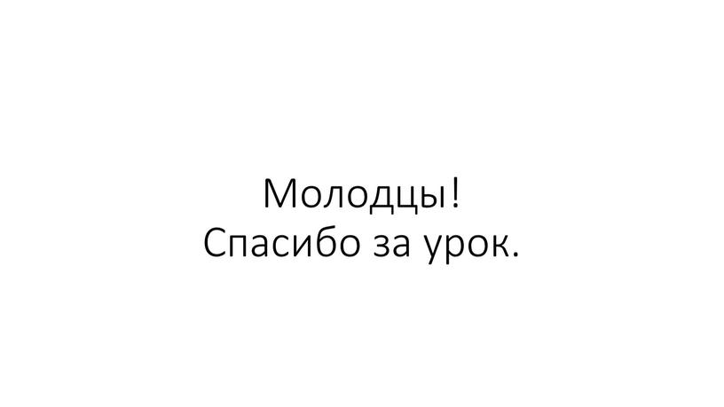 Молодцы! Спасибо за урок.