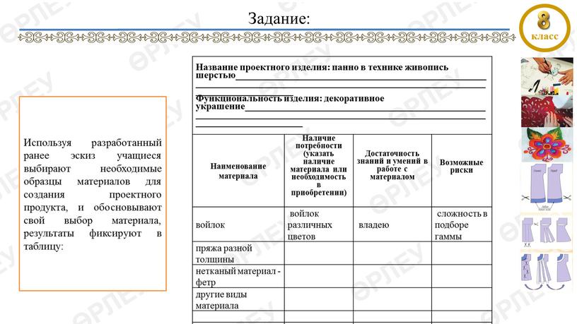 Используя разработанный ранее эскиз учащиеся выбирают необходимые образцы материалов для создания проектного продукта, и обосновывают свой выбор материала, результаты фиксируют в таблицу: