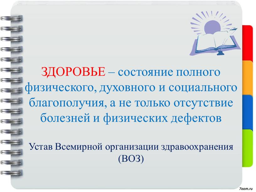 ЗДОРОВЬЕ – состояние полного физического, духовного и социального благополучия, а не только отсутствие болезней и физических дефектов