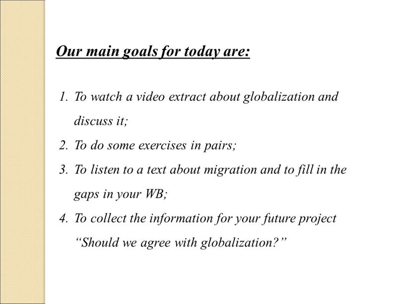 Our main goals for today are: To watch a video extract about globalization and discuss it;