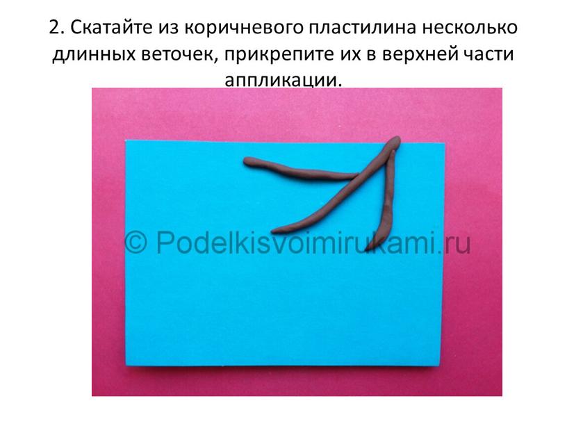 Скатайте из коричневого пластилина несколько длинных веточек, прикрепите их в верхней части аппликации