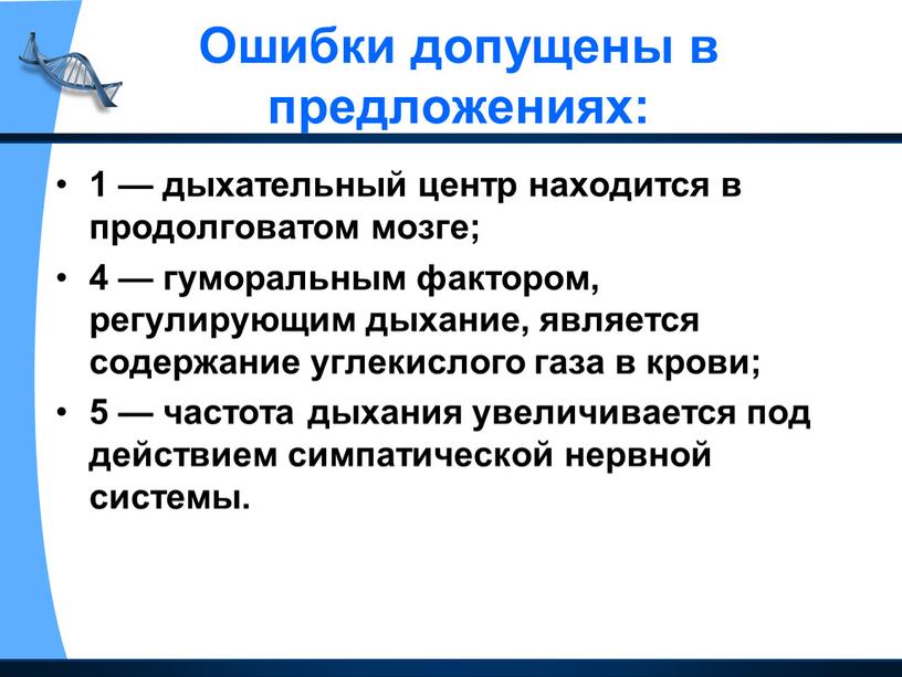 Ошибки допущены в предложениях: 1 — дыхательный центр находится в продолговатом мозге; 4 — гуморальным фактором, регулирующим дыхание, является содержание углекислого газа в крови; 5…