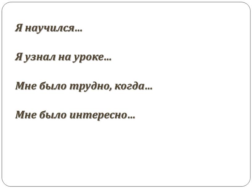 Я научился… Я узнал на уроке… Мне было трудно, когда…