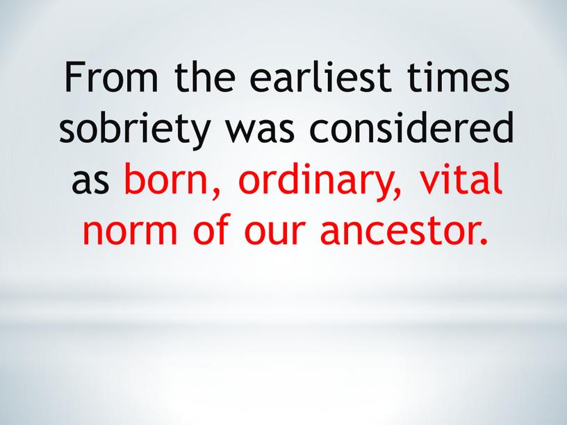 From the earliest times sobriety was considered as born, ordinary, vital norm of our ancestor