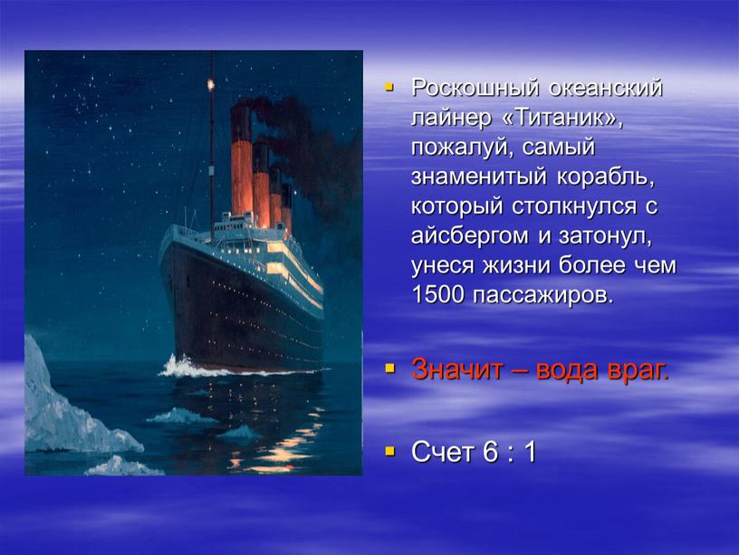 Роскошный океанский лайнер «Титаник», пожалуй, самый знаменитый корабль, который столкнулся с айсбергом и затонул, унеся жизни более чем 1500 пассажиров