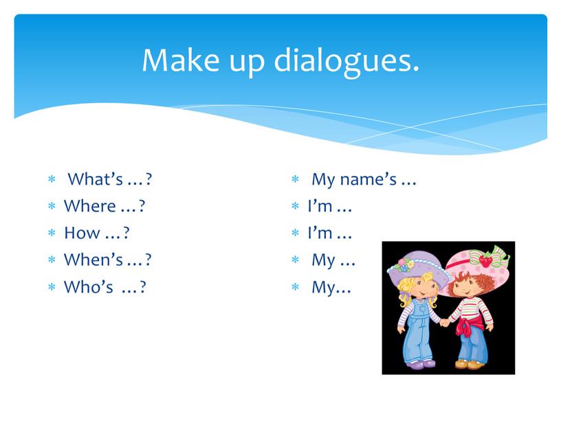 Make up dialogues. What’s …? Where …?