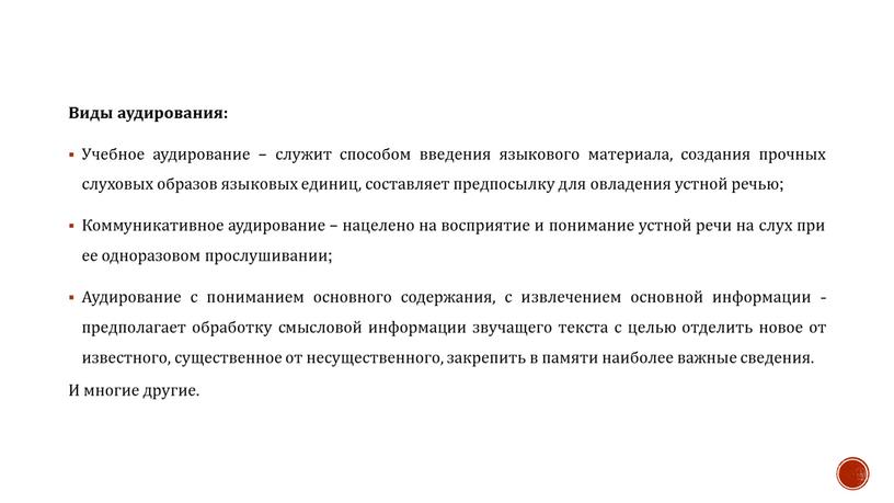 Виды аудирования: Учебное аудирование – служит способом введения языкового материала, создания прочных слуховых образов языковых единиц, составляет предпосылку для овладения устной речью;