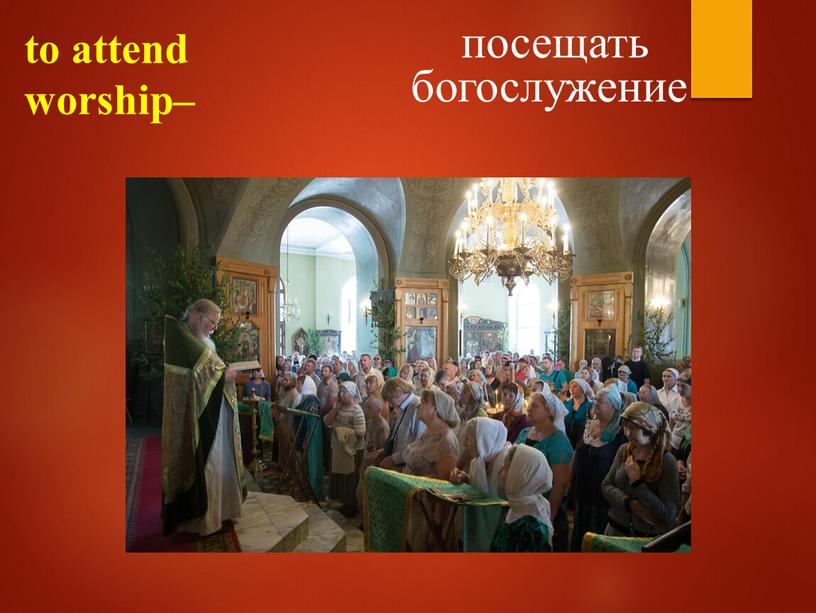 to attend worship– посещать богослужение