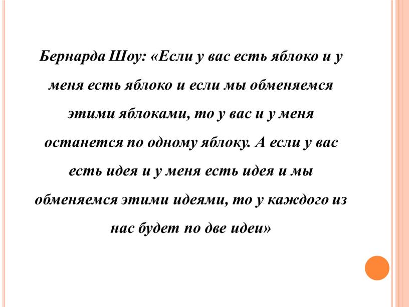 Бернарда Шоу: «Если у вас есть яблоко и у меня есть яблоко и если мы обменяемся этими яблоками, то у вас и у меня останется…