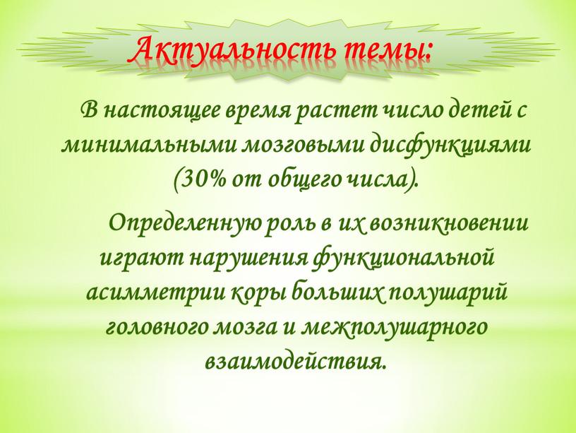 Актуальность темы: В настоящее время растет число детей с минимальными мозговыми дисфункциями (30% от общего числа)